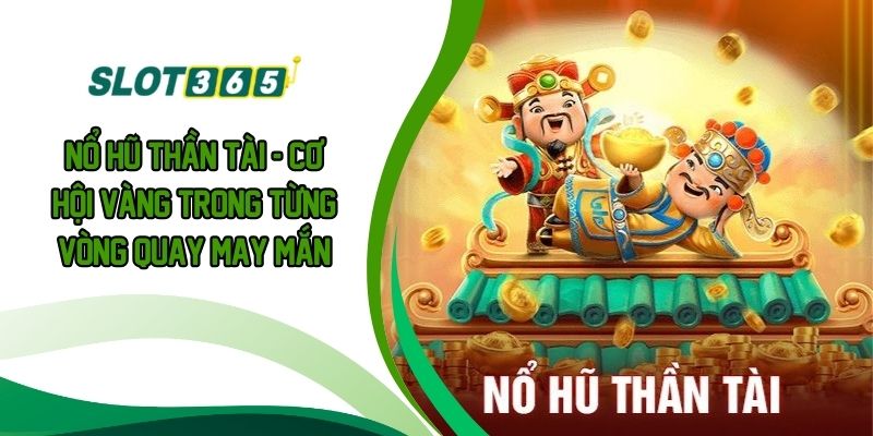 Nổ Hũ Thần Tài - Cơ Hội Vàng Trong Từng Vòng Quay May Mắn