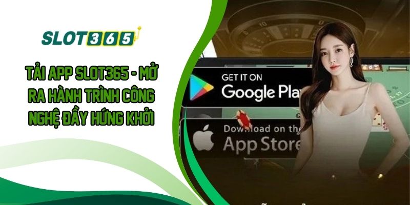 TẢI APP SLOT365 - Mở Ra Hành Trình Công Nghệ Đầy Hứng Khởi